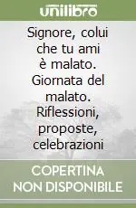 Signore, colui che tu ami è malato. Giornata del malato. Riflessioni, proposte, celebrazioni Pagamento Sicuro