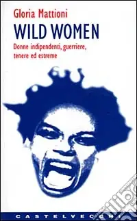 Wild women. Donne indipendenti, guerriere, tenere ed estreme Ultimissimo Modello