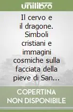 Il cervo e il dragone. Simboli cristiani e immagini cosmiche sulla facciata della pieve di San Casciano di Cascina Solo Oggi