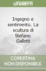 Offerta Limitata Ingegno e sentimento. La scultura di Stefano Galletti