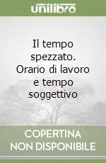 Vendita Finale Il tempo spezzato. Orario di lavoro e tempo soggettivo