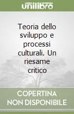 Teoria dello sviluppo e processi culturali. Un riesame critico Reso Gratuito