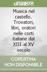 Musica nel castello. Trovatori, libri, oratori nelle corti italiane dal XIII al XV secolo Offerta Del Giorno