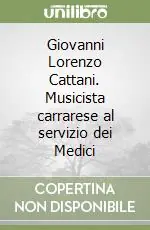 Must-Have Giovanni Lorenzo Cattani. Musicista carrarese al servizio dei Medici
