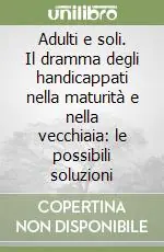 Ultimissimo Modello Adulti e soli. Il dramma degli handicappati nella maturità e nella vecchiaia le possibili soluzioni