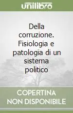 Della corruzione. Fisiologia e patologia di un sistema politico Scelto Dai Clienti