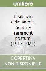 Il silenzio delle sirene. Scritti e frammenti postumi (1917-1924) Sconto