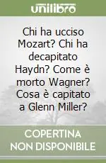 Chi ha ucciso Mozart? Chi ha decapitato Haydn? Come è morto Wagner? Cosa è capitato a Glenn Miller? Consegna Rapida