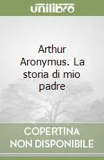 Arthur Aronymus. La storia di mio padre Compra Adesso