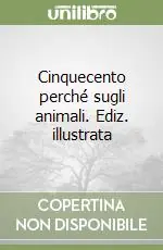 Cinquecento perché sugli animali. Ediz. illustrata Solo Oggi