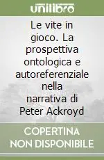 Sconto Le vite in gioco. La prospettiva ontologica e autoreferenziale nella narrativa di Peter Ackroyd