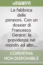 Di Tendenza La fabbrica delle pensioni. Con un dossier di Francesco Gerace la previdenza nel mondo ed altri scritti