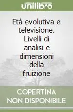 Età evolutiva e televisione. Livelli di analisi e dimensioni della fruizione Bestseller