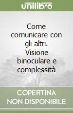 Come comunicare con gli altri. Visione binoculare e complessità Novità
