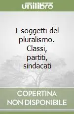 Prezzo Ridotto I soggetti del pluralismo. Classi, partiti, sindacati