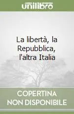 La libertà, la Repubblica, l‘altra Italia Reso Gratuito