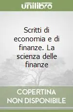 Scritti di economia e di finanze. La scienza delle finanze Scelto Dai Clienti