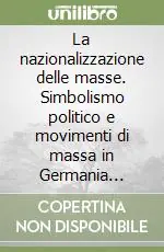 Reso Gratuito La nazionalizzazione delle masse. Simbolismo politico e movimenti di massa in Germania (1815-1933)