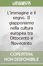 L‘immagine e il segno. Il giapponismo nella cultura europea tra Ottocento e Novecento Novità