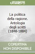 La politica della ragione. Antologia degli scritti (1848-1884) Più Venduto
