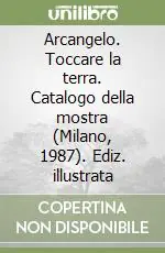 Arcangelo. Toccare la terra. Catalogo della mostra (Milano, 1987). Ediz. illustrata Promozione