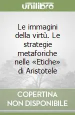 Le immagini della virtù. Le strategie metaforiche nelle «Etiche» di Aristotele Solo Oggi