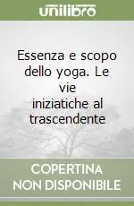 Essenza e scopo dello yoga. Le vie iniziatiche al trascendente Reso Gratuito