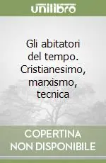 Ultime Pezzi Gli abitatori del tempo. Cristianesimo, marxismo, tecnica