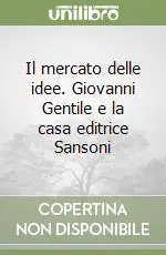 Prezzo Scontato Il mercato delle idee. Giovanni Gentile e la casa editrice Sansoni