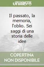 Il passato, la memoria, l‘oblio. Sei saggi di una storia delle idee Compra Online