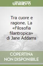 Tra cuore e ragione. La «Filosofia filantropica» di Jane Addams Nuovo Arrivo