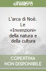 L‘arca di Noè. Le «Invenzioni» della natura e della cultura Reso Gratuito