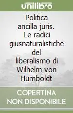 Nuovo Arrivo Politica ancilla juris. Le radici giusnaturalistiche del liberalismo di Wilhelm von Humboldt