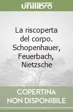 Prezzo Di Fabbrica La riscoperta del corpo. Schopenhauer, Feuerbach, Nietzsche