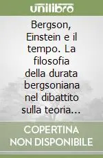 Ultime Pezzi Bergson, Einstein e il tempo. La filosofia della durata bergsoniana nel dibattito sulla teoria della relatività