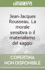 Jean-Jacques Rousseau. La morale sensitiva o il materialismo del saggio Ultimissimo Modello