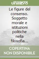 Nuovo Arrivo Le figure del consenso. Soggetto morale e istituzioni politiche nella filosofia moderna