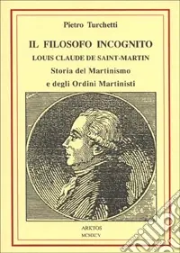 Prezzo Scontato Il filosofo incognito. Louis Claude de Saint Martin. Storia del martinismo e degli ordini martisti