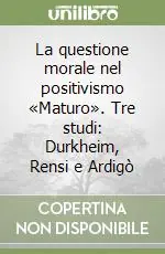 La questione morale nel positivismo «Maturo». Tre studi Durkheim, Rensi e Ardigò Offerta Limitata