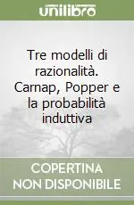 Ultimissimo Modello Tre modelli di razionalità. Carnap, Popper e la probabilità induttiva