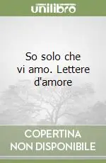 Prezzo Scontato So solo che vi amo. Lettere d‘amore