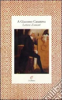 Esclusivo A Giacomo Casanova. Lettere d‘amore