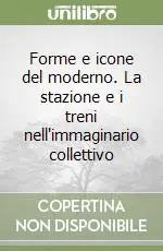 Forme e icone del moderno. La stazione e i treni nell‘immaginario collettivo Miglior Prezzo