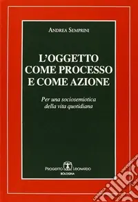 Bestseller L‘oggetto come processo e come azione. Per una sociosemiotica della vita quotidiana