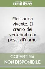 Meccanica vivente. Il cranio dei vertebrati dai pesci all‘uomo Ultima Occasione