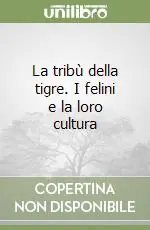 Consegna Rapida La tribù della tigre. I felini e la loro cultura