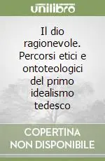 Il dio ragionevole. Percorsi etici e ontoteologici del primo idealismo tedesco Quantità Limitata