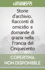 Prezzo Basso Storie d‘archivio. Racconti di omicidio e domande di grazia nella Francia del Cinquecento