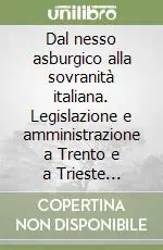 Offerta Lampo Dal nesso asburgico alla sovranità italiana. Legislazione e amministrazione a Trento e a Trieste (1918-1928)