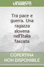 Tra pace e guerra. Una ragazza slovena nell‘Italia fascista Direttamente Dal Produttore